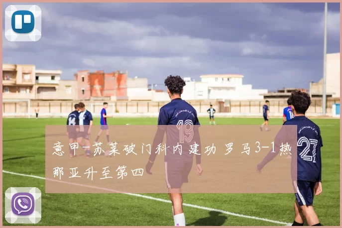 意甲-苏莱破门科内建功 罗马3-1热那亚升至第四