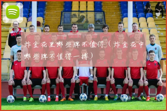 炸金花里哪些牌不值得（炸金花中哪些牌不值得一搏）