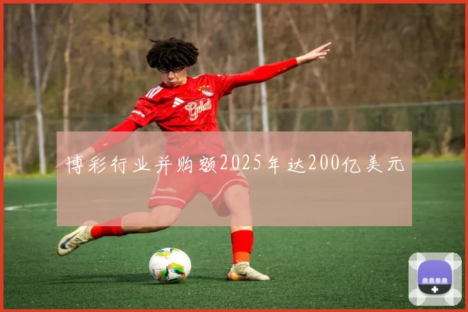 博彩行业并购额2025年达200亿美元